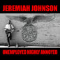 Jeremiah Johnson - Unemployed Highly Annoyed [CD]