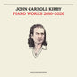 the album cover for John Kirby  Carroll - Piano Works 2016-2026